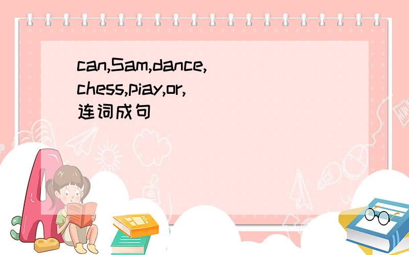 can,Sam,dance,chess,piay,or,连词成句