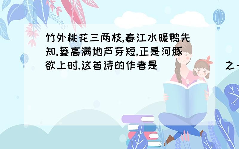 竹外桃花三两枝,春江水暖鸭先知.蒌高满地芦芽短,正是河豚欲上时.这首诗的作者是______之一?