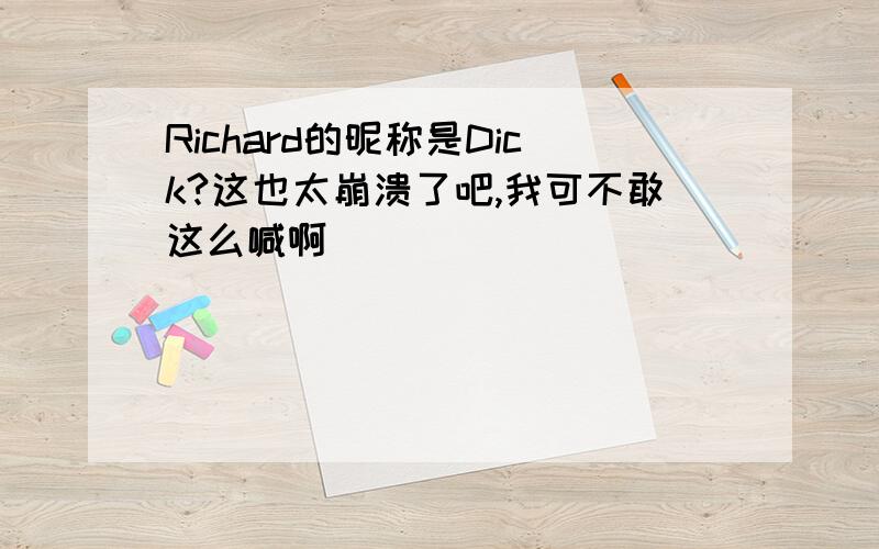 Richard的昵称是Dick?这也太崩溃了吧,我可不敢这么喊啊