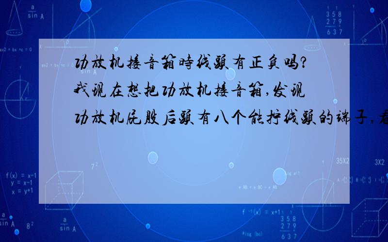 功放机接音箱时线头有正负吗?我现在想把功放机接音箱,发现功放机屁股后头有八个能拧线头的端子,看说明书图画着能接四个音箱,可是功放机屁股后头还标着“+”、“-”号,所以我想请教一