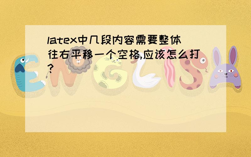 latex中几段内容需要整体往右平移一个空格,应该怎么打?