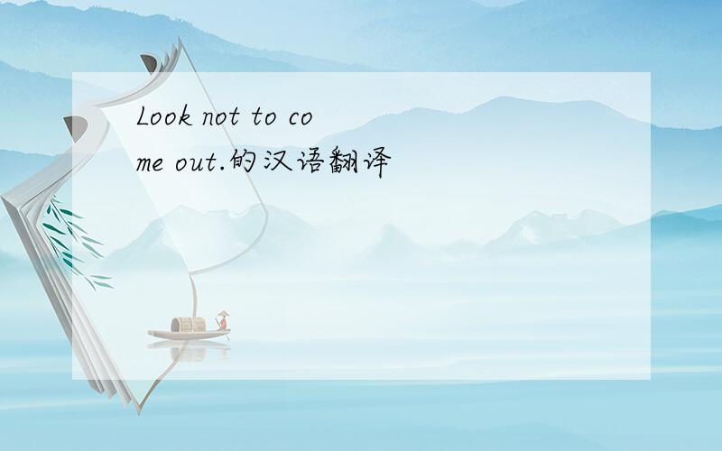 Look not to come out.的汉语翻译