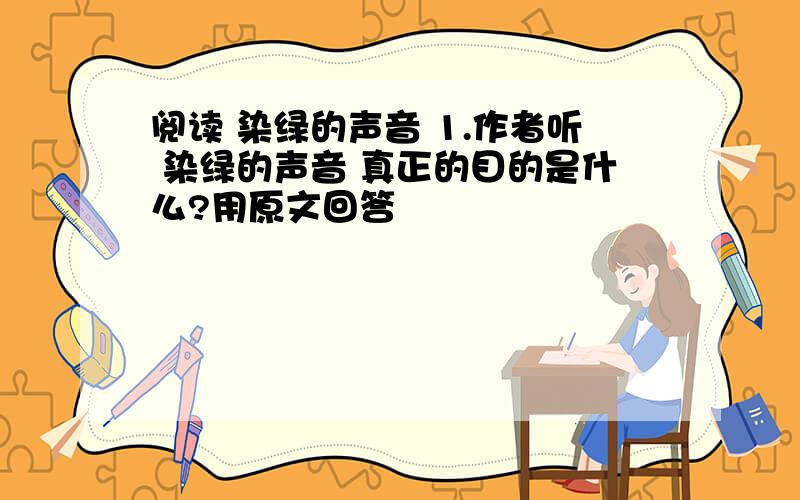 阅读 染绿的声音 1.作者听 染绿的声音 真正的目的是什么?用原文回答