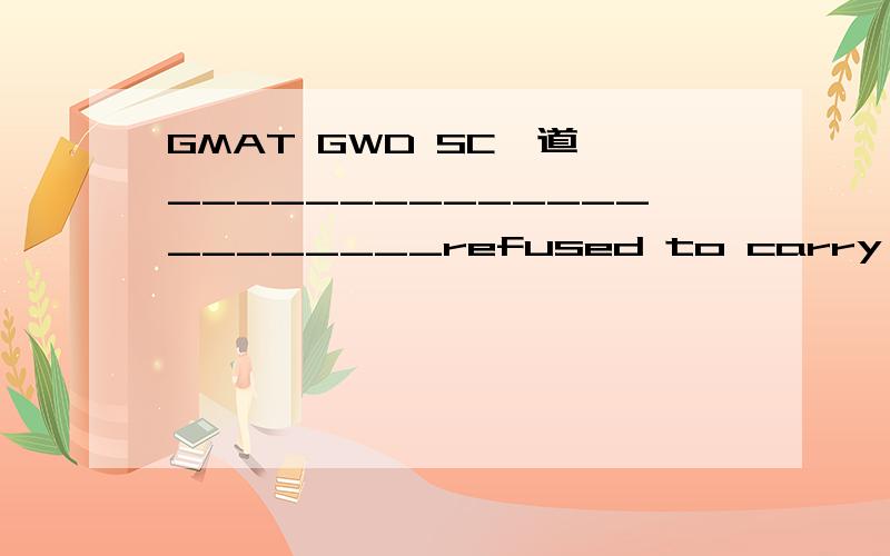 GMAT GWD SC一道,______________________refused to carry even a pound of mail,despite being offered $1000 to do so.a.Charles Lindbergh,for his attempt at a solo transatlantic flight,was very reluctant to have any extra weight on his plane,he therefor