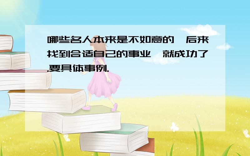 哪些名人本来是不如意的,后来找到合适自己的事业,就成功了.要具体事例.