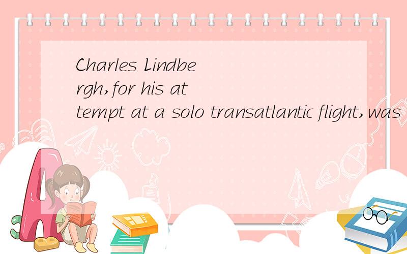 Charles Lindbergh,for his attempt at a solo transatlantic flight,was very reluctant to have any extra weight on his plane,he therefore refused to carry even a pound of mail,despite being offered $1,000 to do so.A.Charles Lindbergh,for his attempt at