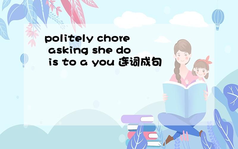 politely chore asking she do is to a you 连词成句