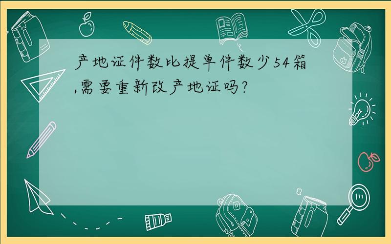 产地证件数比提单件数少54箱,需要重新改产地证吗?