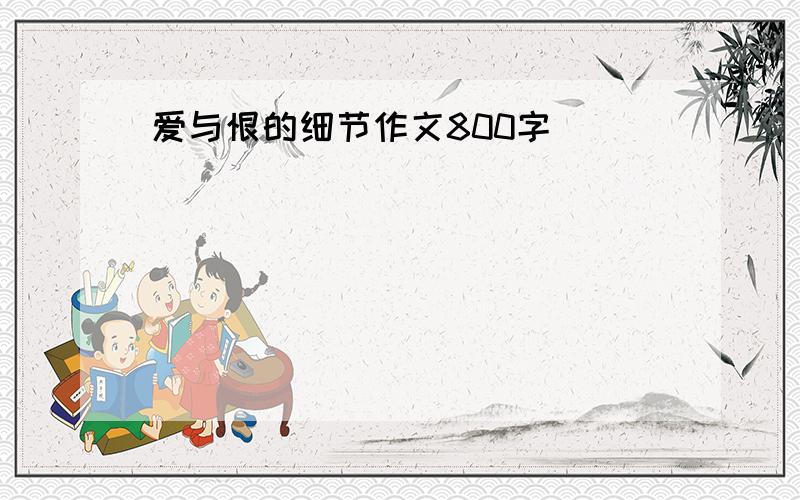 爱与恨的细节作文800字