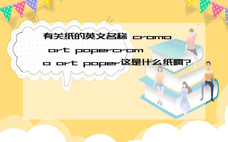 有关纸的英文名称 cromo art papercromo art paper这是什么纸啊?