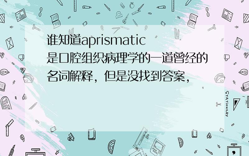 谁知道aprismatic 是口腔组织病理学的一道曾经的名词解释，但是没找到答案，