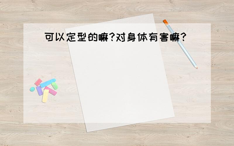 可以定型的嘛?对身体有害嘛?