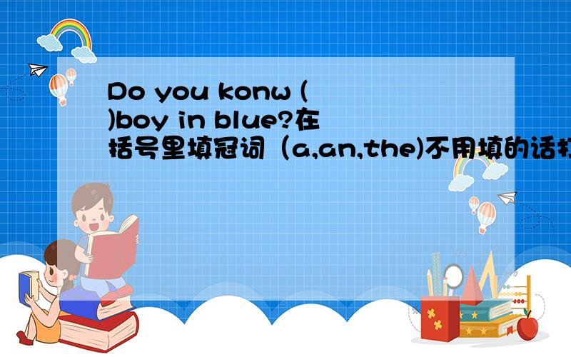 Do you konw ( )boy in blue?在括号里填冠词（a,an,the)不用填的话打“/”