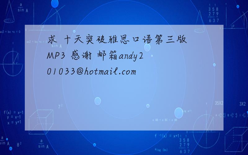 求 十天突破雅思口语第三版 MP3 感谢 邮箱andy201033@hotmail.com