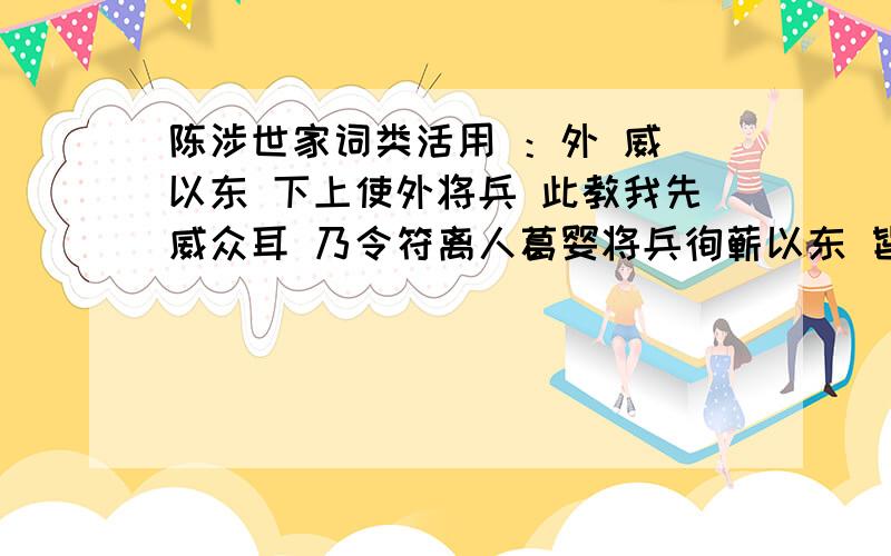 陈涉世家词类活用 ：外 威 以东 下上使外将兵 此教我先威众耳 乃令符离人葛婴将兵徇蕲以东 皆下之