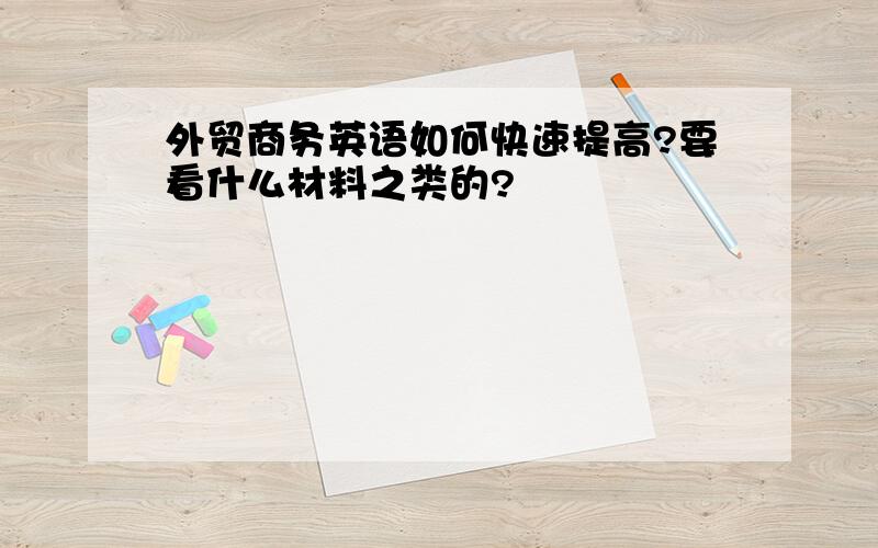 外贸商务英语如何快速提高?要看什么材料之类的?