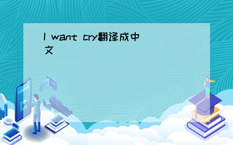 I want cry翻译成中文