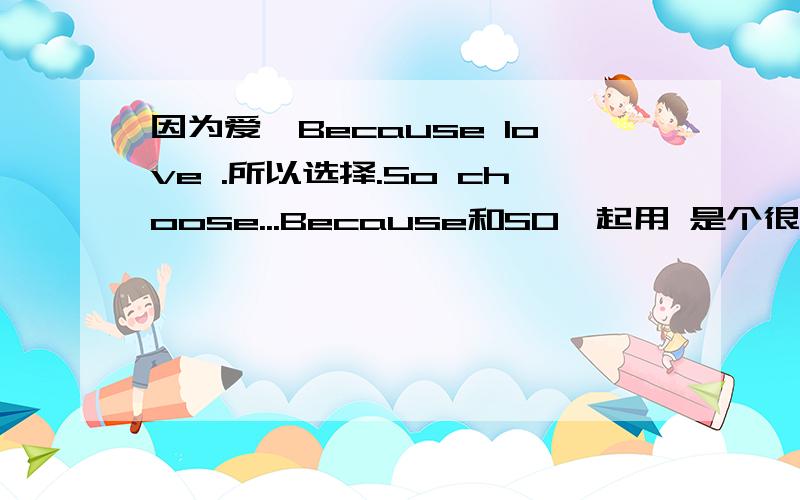 因为爱,Because love .所以选择.So choose...Because和SO一起用 是个很严重的错误吗?