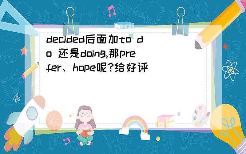 decided后面加to do 还是doing,那prefer、hope呢?给好评