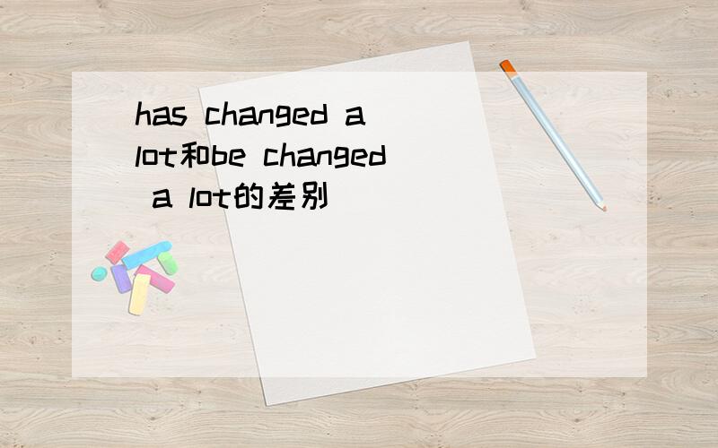 has changed a lot和be changed a lot的差别