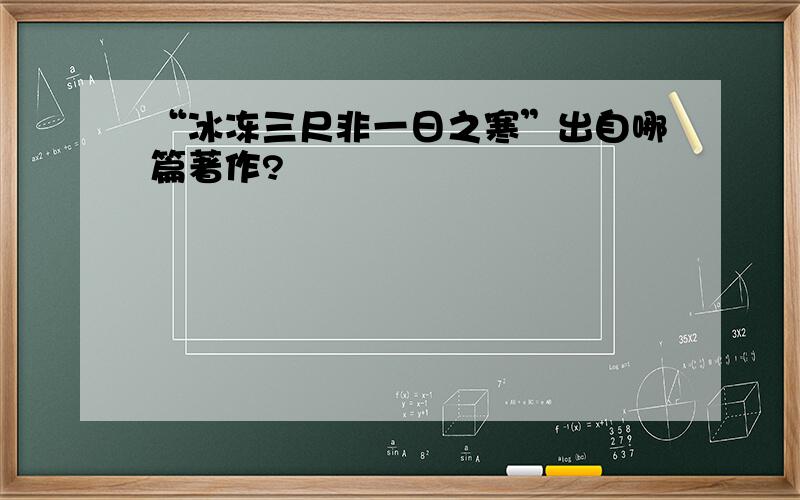 “冰冻三尺非一日之寒”出自哪篇著作?