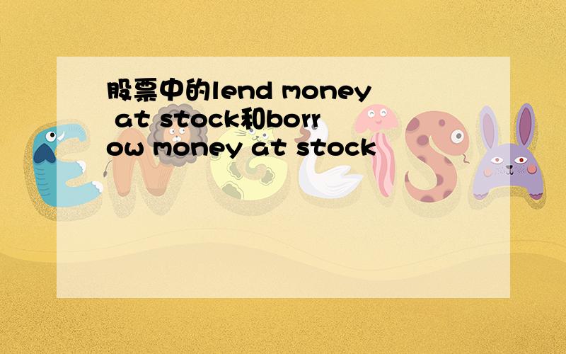 股票中的lend money at stock和borrow money at stock