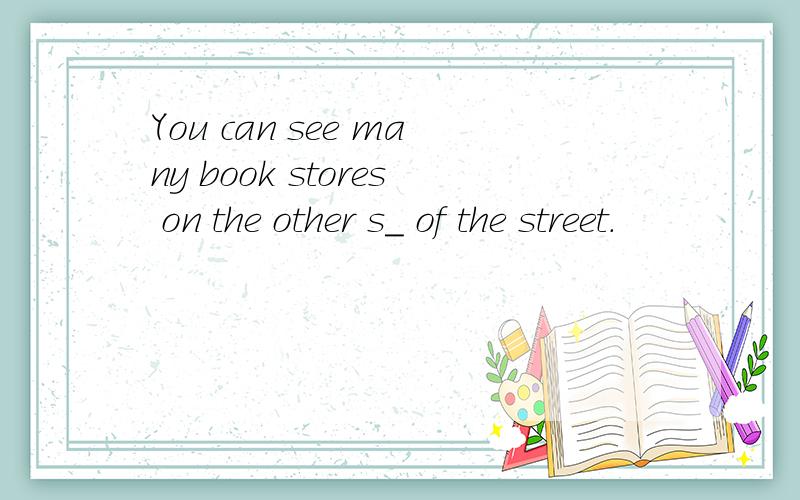 You can see many book stores on the other s＿ of the street.