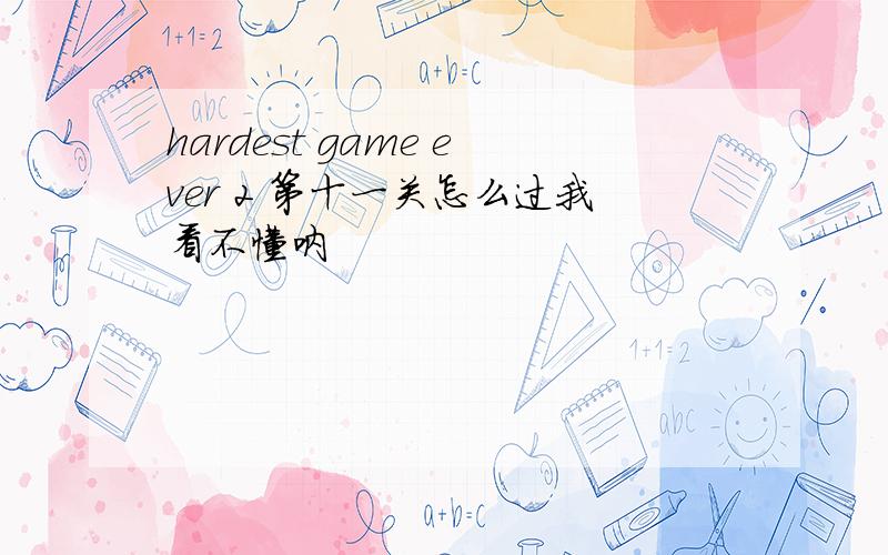 hardest game ever 2 第十一关怎么过我看不懂呐