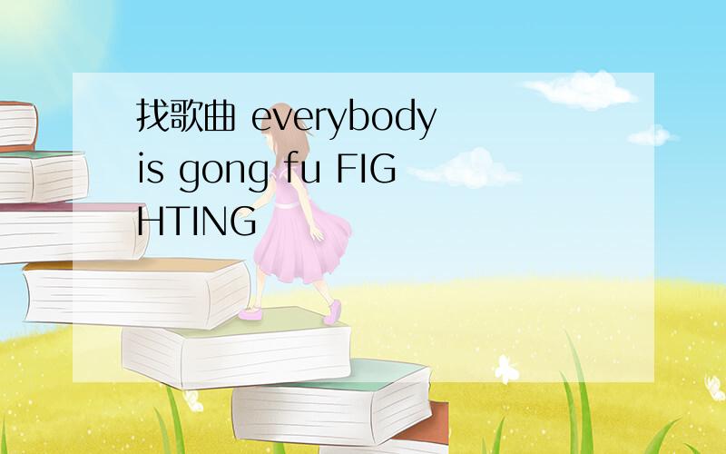 找歌曲 everybody is gong fu FIGHTING