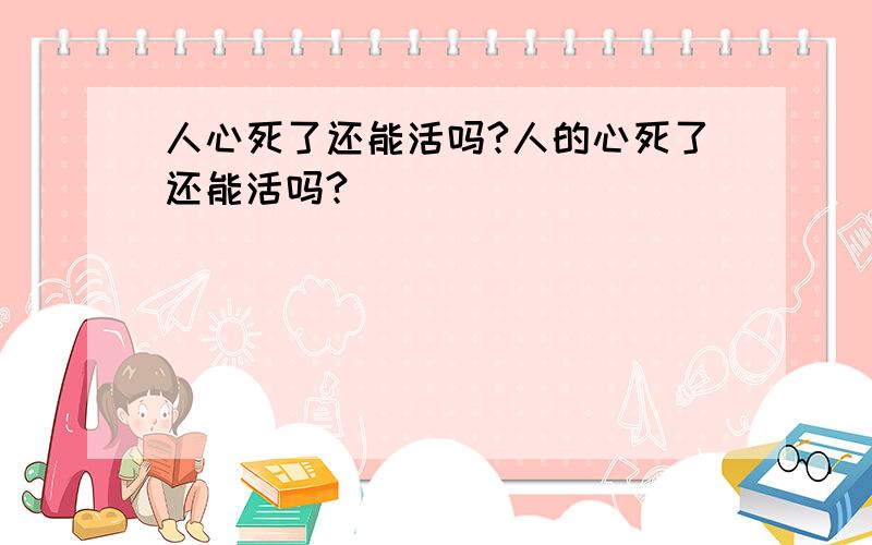 人心死了还能活吗?人的心死了还能活吗?