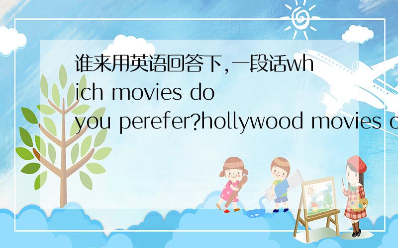 谁来用英语回答下,一段话which movies do you perefer?hollywood movies or chinese movies?why要求300-500个字。用来做口语资料，至少可以念上个5分钟，字数越多越好，