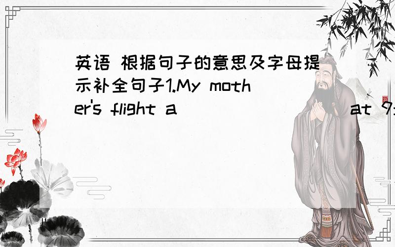 英语 根据句子的意思及字母提示补全句子1.My mother's flight a_________ at 9:00 yesterday.2.We all made some m_________ in the test last week.3.Bob is strong.He can carry the heavy box e_______.