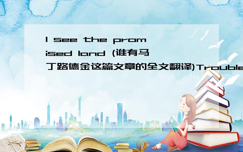 I see the promised land (谁有马丁路德金这篇文章的全文翻译)Trouble is in the land. Confusion all around. That's a strange statement...     ...I'm not fearing any man. Mine eyes have seen the glory of the coming of the Lord.还有几篇