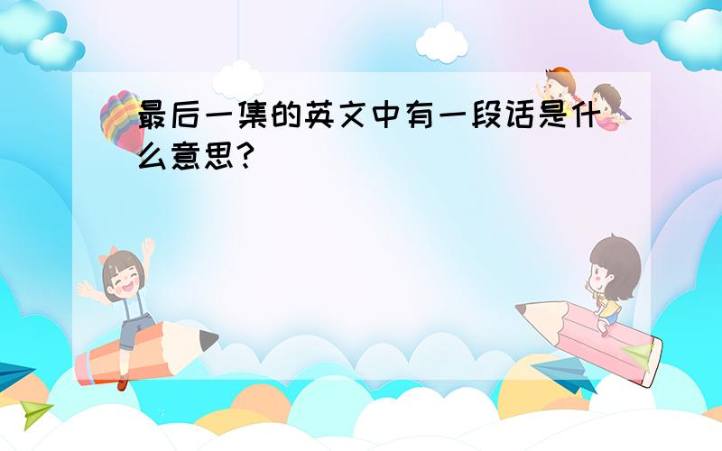 最后一集的英文中有一段话是什么意思?