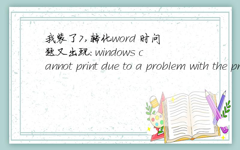 我装了7,转化word 时问题又出现：windows cannot print due to a problem with the printer setup