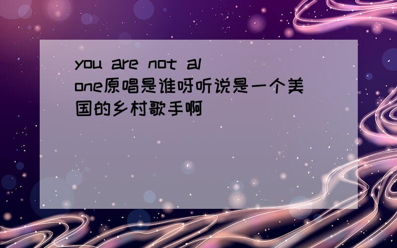 you are not alone原唱是谁呀听说是一个美国的乡村歌手啊