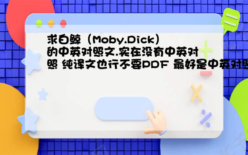 求白鲸（Moby.Dick）的中英对照文.实在没有中英对照 纯译文也行不要PDF 最好是中英对照的 采纳后会追加