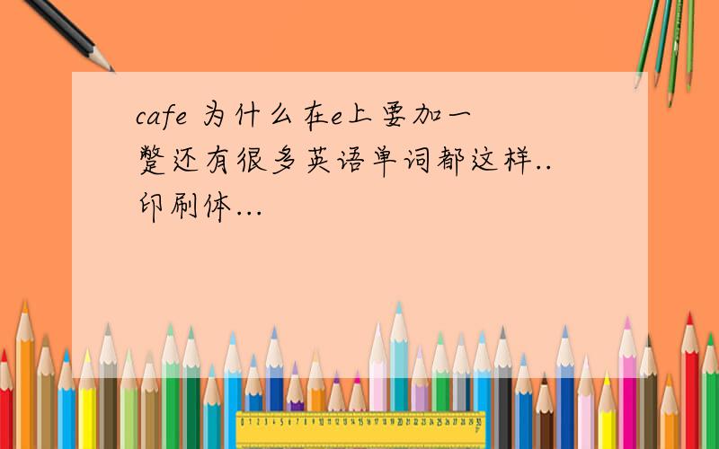 cafe 为什么在e上要加一蹩还有很多英语单词都这样..印刷体...