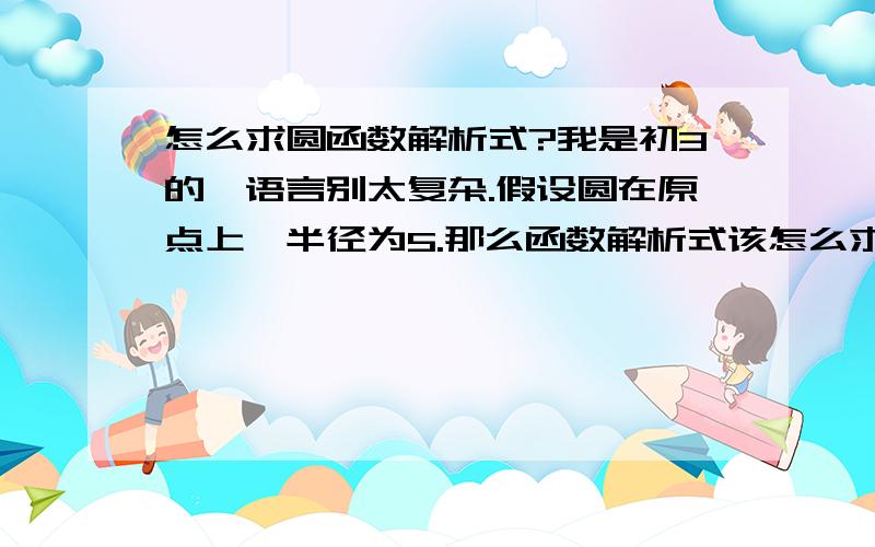 怎么求圆函数解析式?我是初3的,语言别太复杂.假设圆在原点上,半径为5.那么函数解析式该怎么求?）与X,Y轴的坐标怎么求?