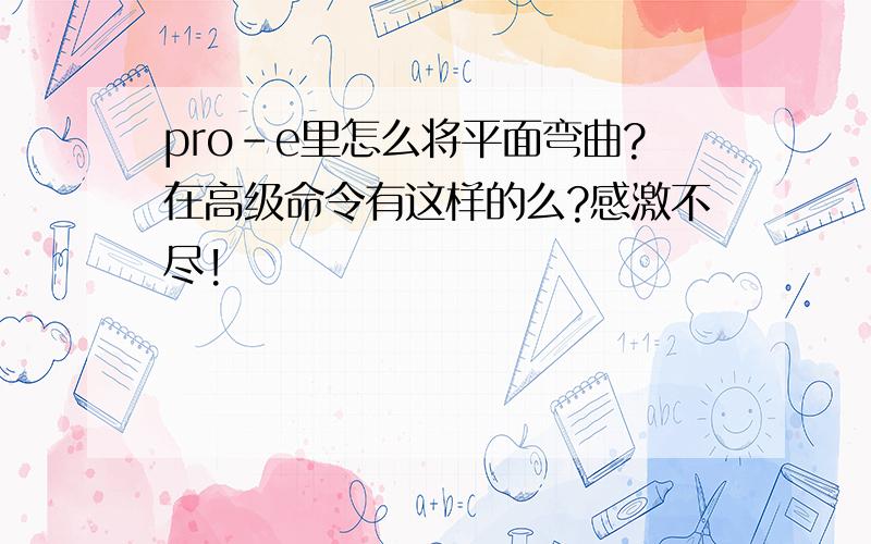 pro-e里怎么将平面弯曲?在高级命令有这样的么?感激不尽!