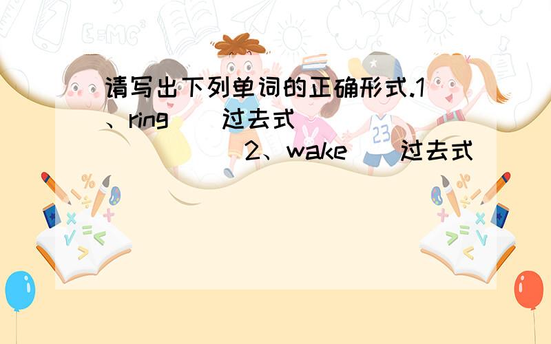 请写出下列单词的正确形式.1、ring  （过去式） ______ 2、wake  （过去式） ______ 3、hug   （过去式） ______ 4、gold  （形容词） ______ 5、slowly（最高级） ______ 6、busy  （反义词） ______