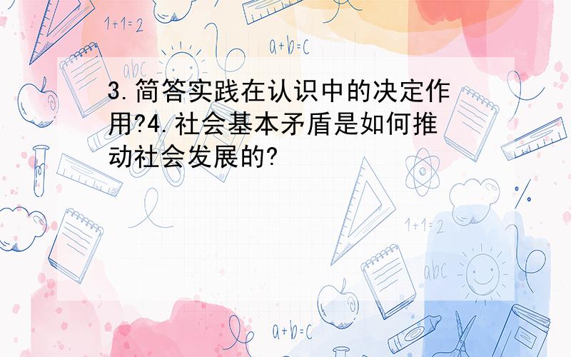 3.简答实践在认识中的决定作用?4.社会基本矛盾是如何推动社会发展的?