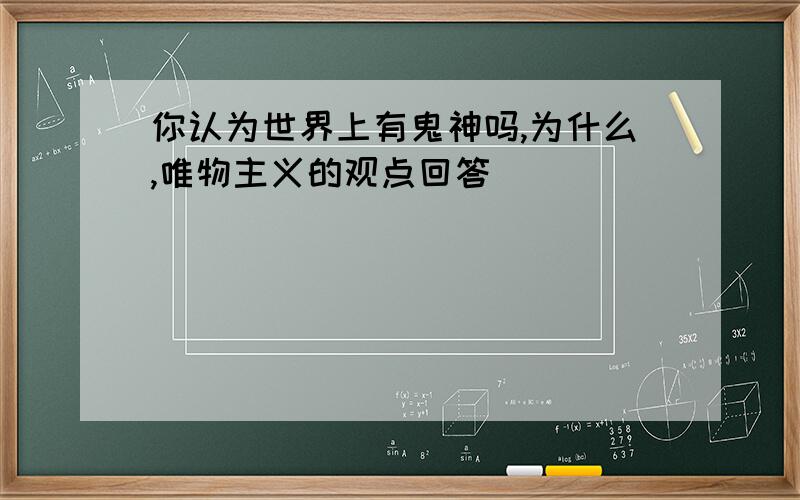 你认为世界上有鬼神吗,为什么,唯物主义的观点回答