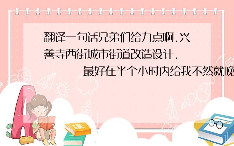 翻译一句话兄弟们给力点啊.兴善寺西街城市街道改造设计.          最好在半个小时内给我不然就晚了奥