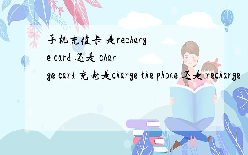 手机充值卡 是recharge card 还是 charge card 充电是charge the phone 还是 recharge