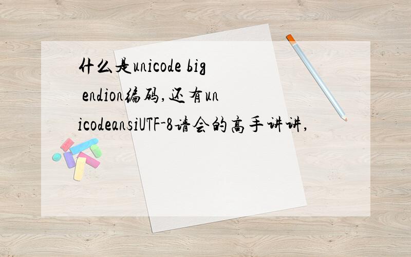 什么是unicode big endion编码,还有unicodeansiUTF-8请会的高手讲讲,