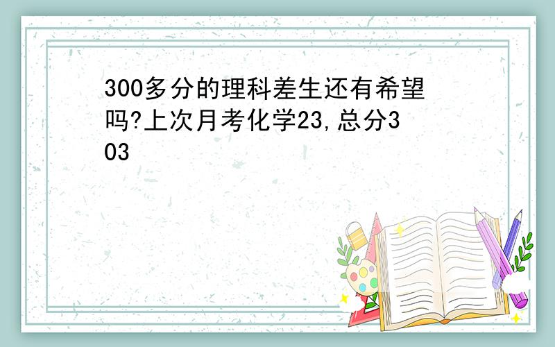 300多分的理科差生还有希望吗?上次月考化学23,总分303