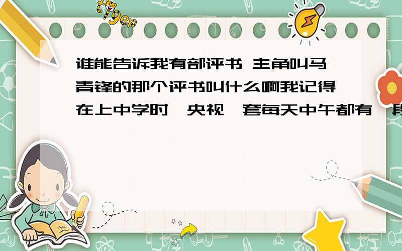 谁能告诉我有部评书 主角叫马青锋的那个评书叫什么啊我记得在上中学时,央视一套每天中午都有一段!