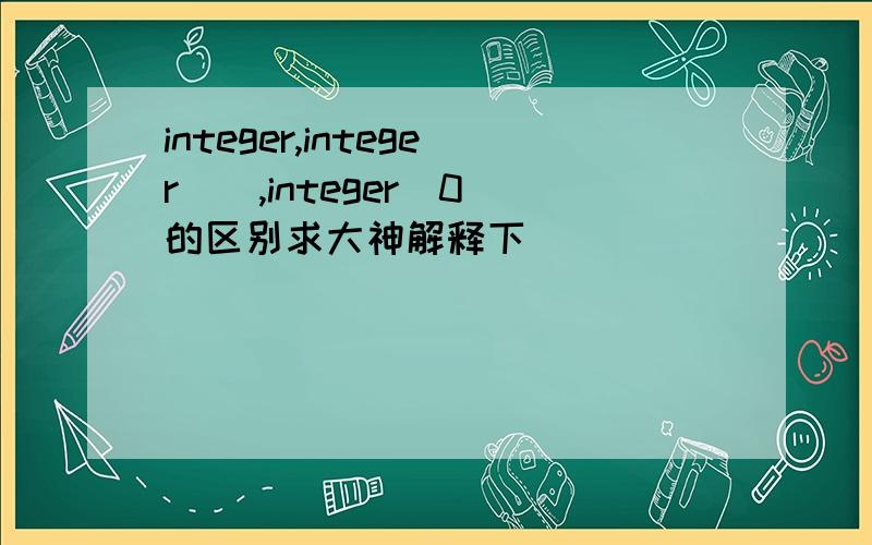 integer,integer(),integer(0)的区别求大神解释下