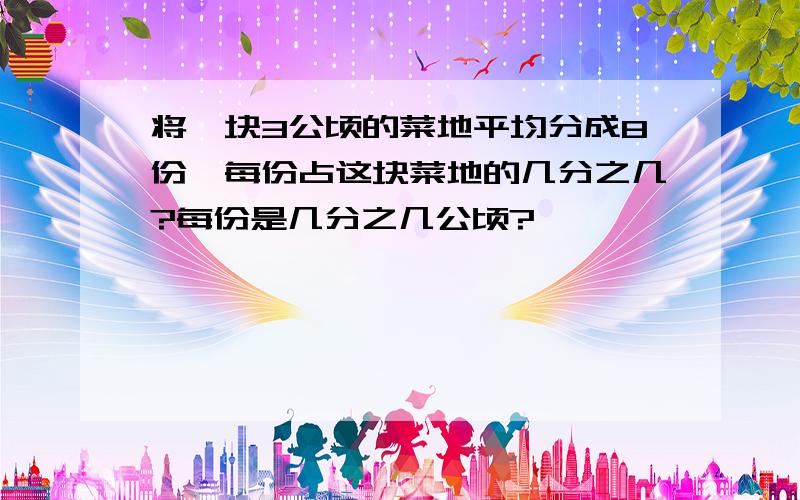 将一块3公顷的菜地平均分成8份,每份占这块菜地的几分之几?每份是几分之几公顷?